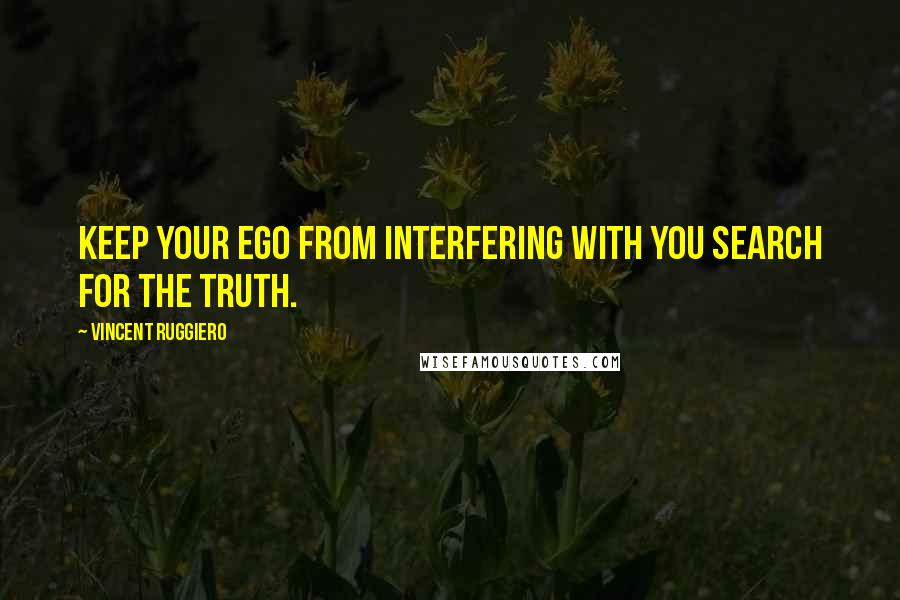 Vincent Ruggiero Quotes: Keep your ego from interfering with you search for the truth.