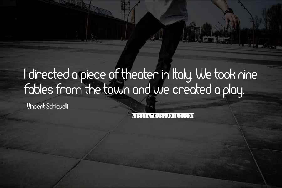 Vincent Schiavelli Quotes: I directed a piece of theater in Italy. We took nine fables from the town and we created a play.