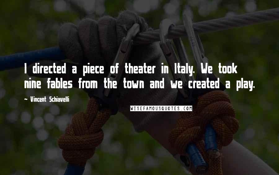 Vincent Schiavelli Quotes: I directed a piece of theater in Italy. We took nine fables from the town and we created a play.