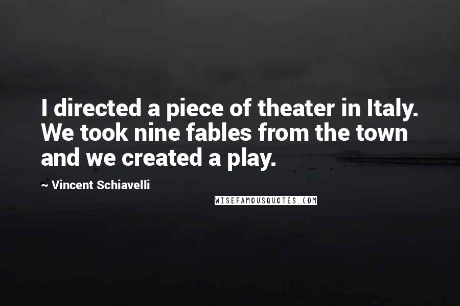 Vincent Schiavelli Quotes: I directed a piece of theater in Italy. We took nine fables from the town and we created a play.