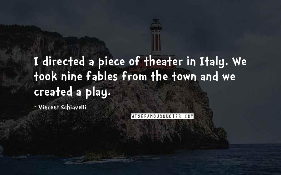 Vincent Schiavelli Quotes: I directed a piece of theater in Italy. We took nine fables from the town and we created a play.