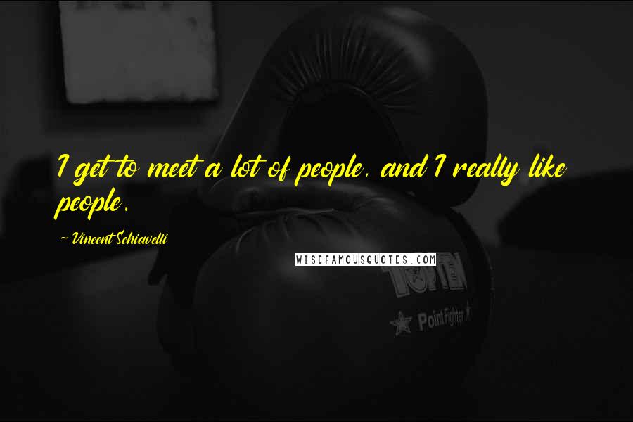Vincent Schiavelli Quotes: I get to meet a lot of people, and I really like people.