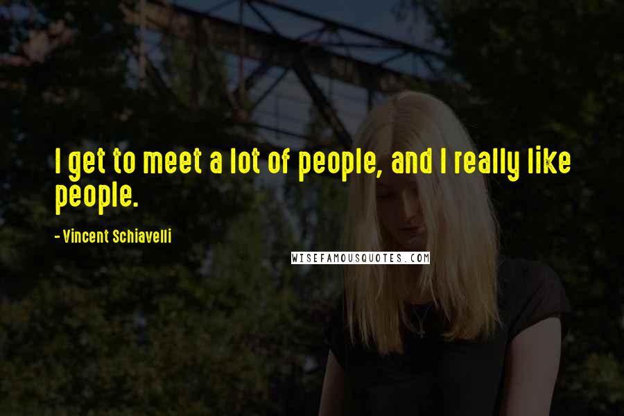 Vincent Schiavelli Quotes: I get to meet a lot of people, and I really like people.