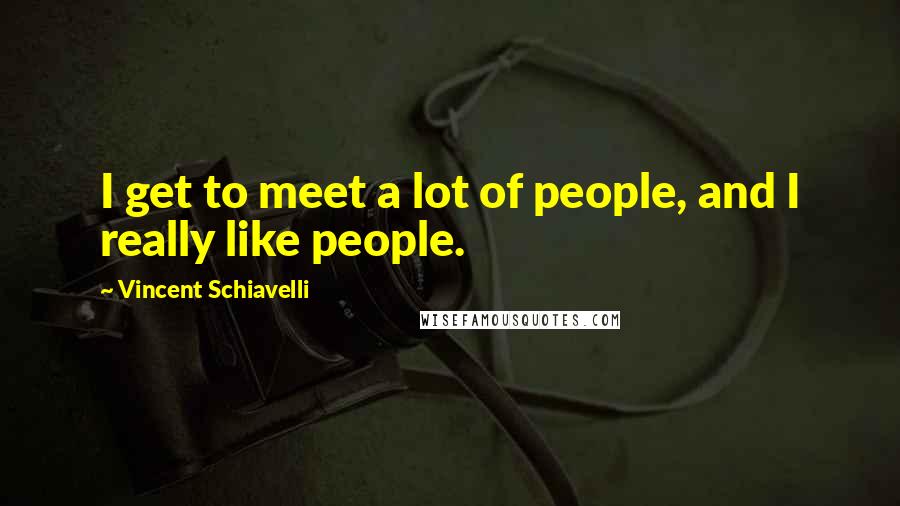 Vincent Schiavelli Quotes: I get to meet a lot of people, and I really like people.