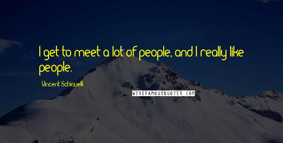 Vincent Schiavelli Quotes: I get to meet a lot of people, and I really like people.
