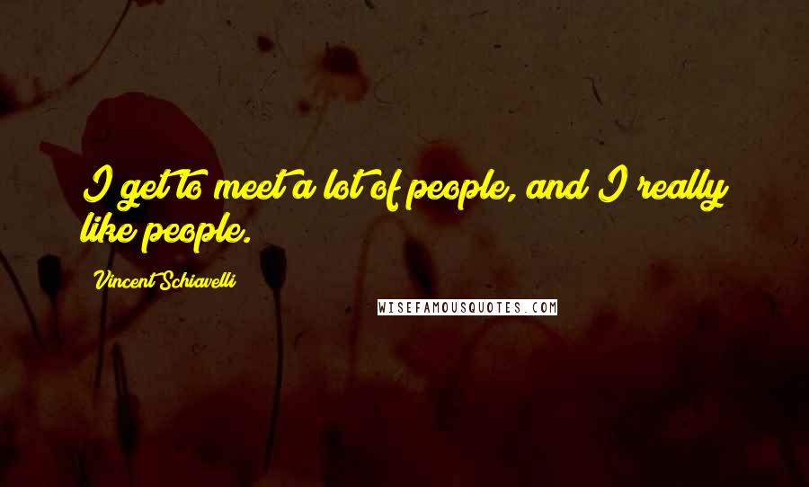 Vincent Schiavelli Quotes: I get to meet a lot of people, and I really like people.