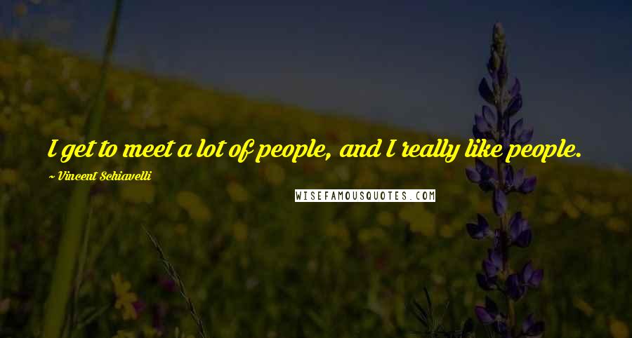 Vincent Schiavelli Quotes: I get to meet a lot of people, and I really like people.