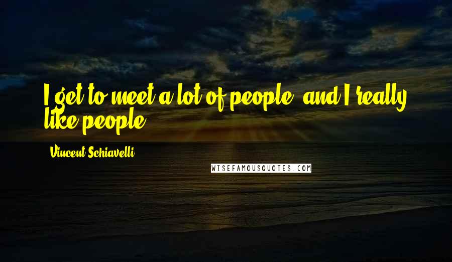 Vincent Schiavelli Quotes: I get to meet a lot of people, and I really like people.