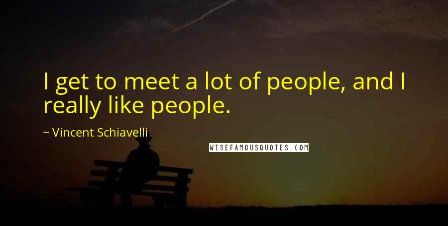 Vincent Schiavelli Quotes: I get to meet a lot of people, and I really like people.