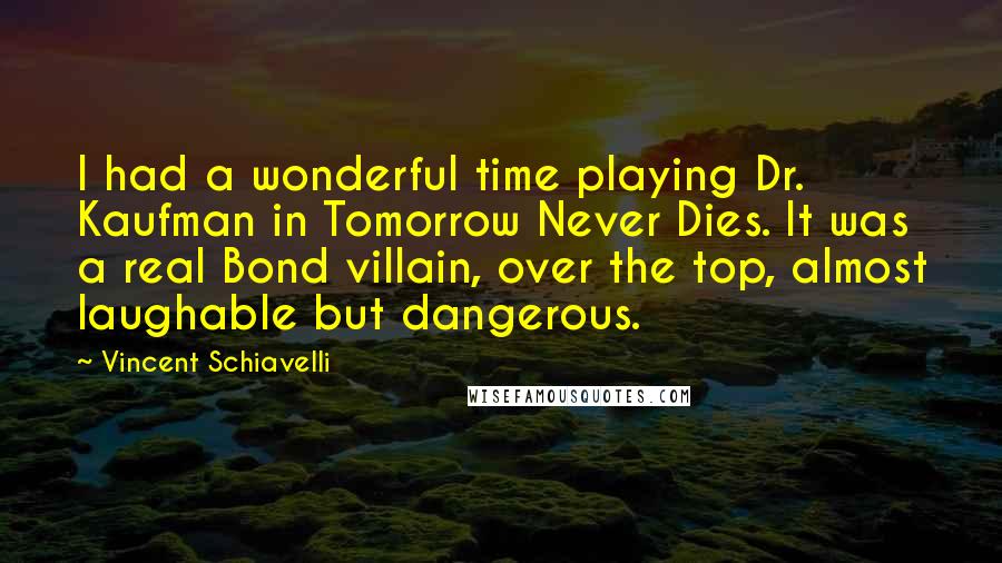 Vincent Schiavelli Quotes: I had a wonderful time playing Dr. Kaufman in Tomorrow Never Dies. It was a real Bond villain, over the top, almost laughable but dangerous.