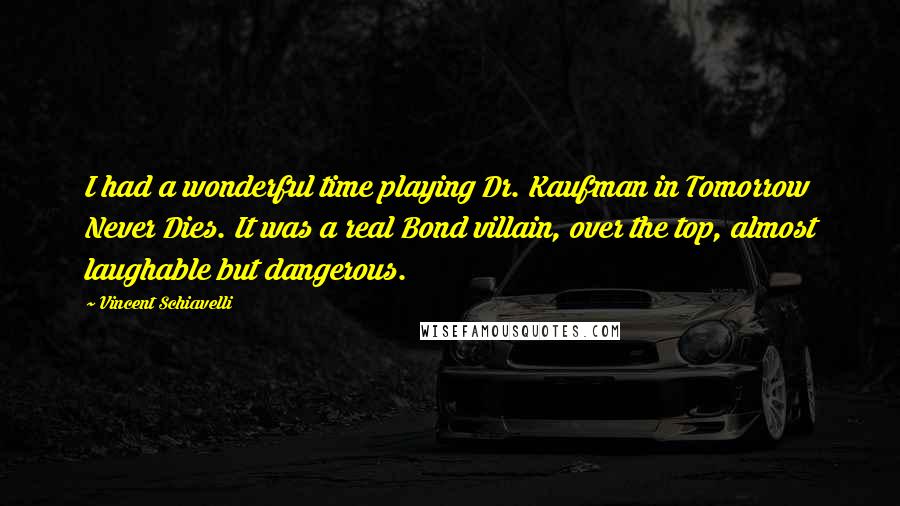 Vincent Schiavelli Quotes: I had a wonderful time playing Dr. Kaufman in Tomorrow Never Dies. It was a real Bond villain, over the top, almost laughable but dangerous.