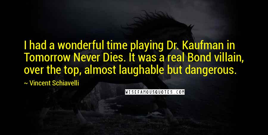 Vincent Schiavelli Quotes: I had a wonderful time playing Dr. Kaufman in Tomorrow Never Dies. It was a real Bond villain, over the top, almost laughable but dangerous.