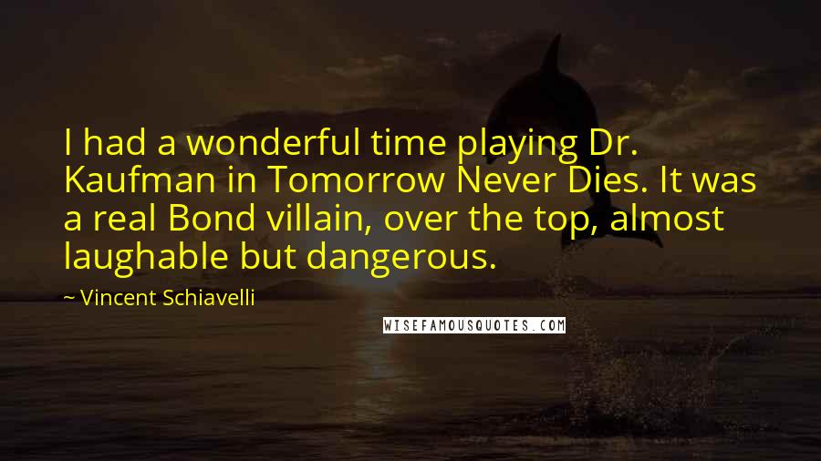 Vincent Schiavelli Quotes: I had a wonderful time playing Dr. Kaufman in Tomorrow Never Dies. It was a real Bond villain, over the top, almost laughable but dangerous.