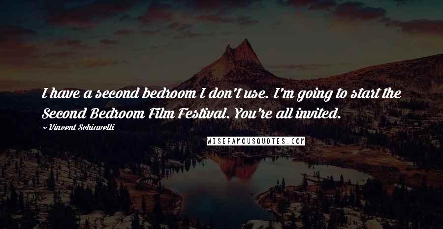 Vincent Schiavelli Quotes: I have a second bedroom I don't use. I'm going to start the Second Bedroom Film Festival. You're all invited.