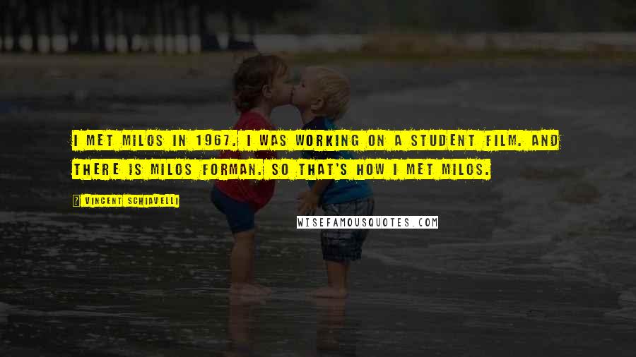Vincent Schiavelli Quotes: I met Milos in 1967. I was working on a student film. And there is Milos Forman. So that's how I met Milos.