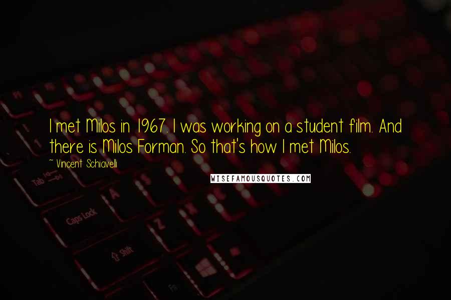 Vincent Schiavelli Quotes: I met Milos in 1967. I was working on a student film. And there is Milos Forman. So that's how I met Milos.