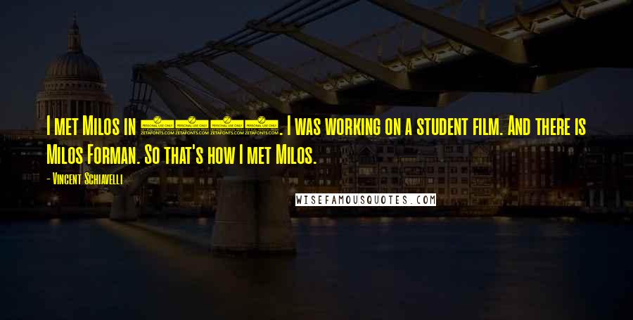 Vincent Schiavelli Quotes: I met Milos in 1967. I was working on a student film. And there is Milos Forman. So that's how I met Milos.