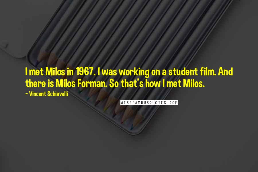 Vincent Schiavelli Quotes: I met Milos in 1967. I was working on a student film. And there is Milos Forman. So that's how I met Milos.