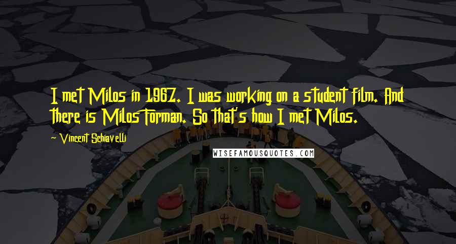 Vincent Schiavelli Quotes: I met Milos in 1967. I was working on a student film. And there is Milos Forman. So that's how I met Milos.