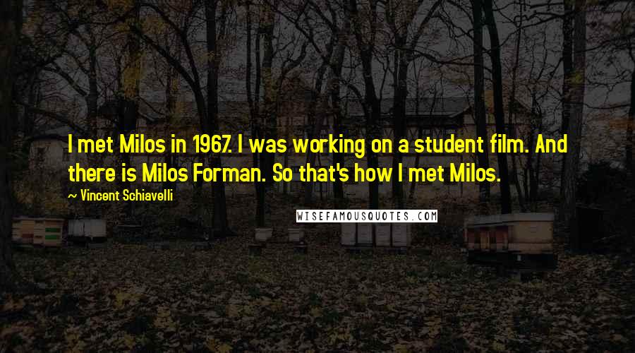 Vincent Schiavelli Quotes: I met Milos in 1967. I was working on a student film. And there is Milos Forman. So that's how I met Milos.