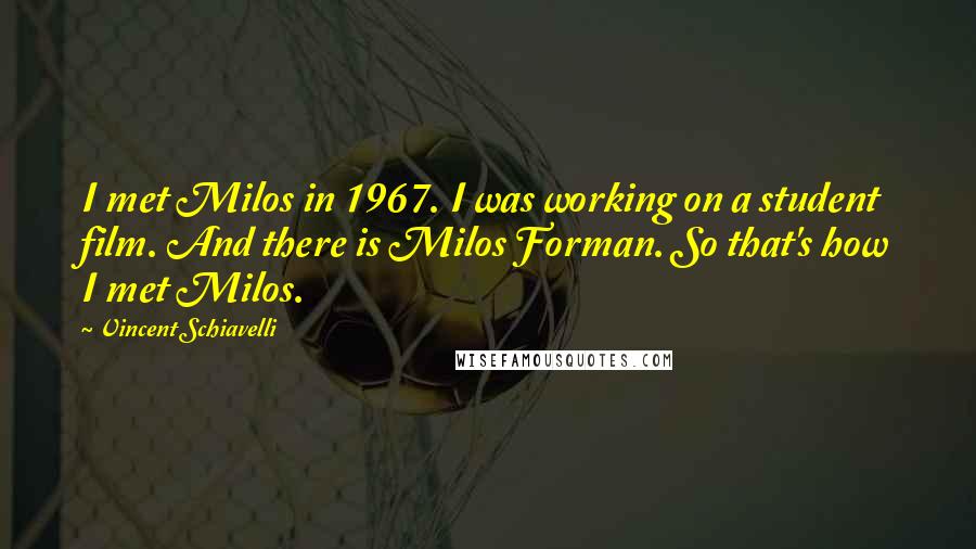 Vincent Schiavelli Quotes: I met Milos in 1967. I was working on a student film. And there is Milos Forman. So that's how I met Milos.