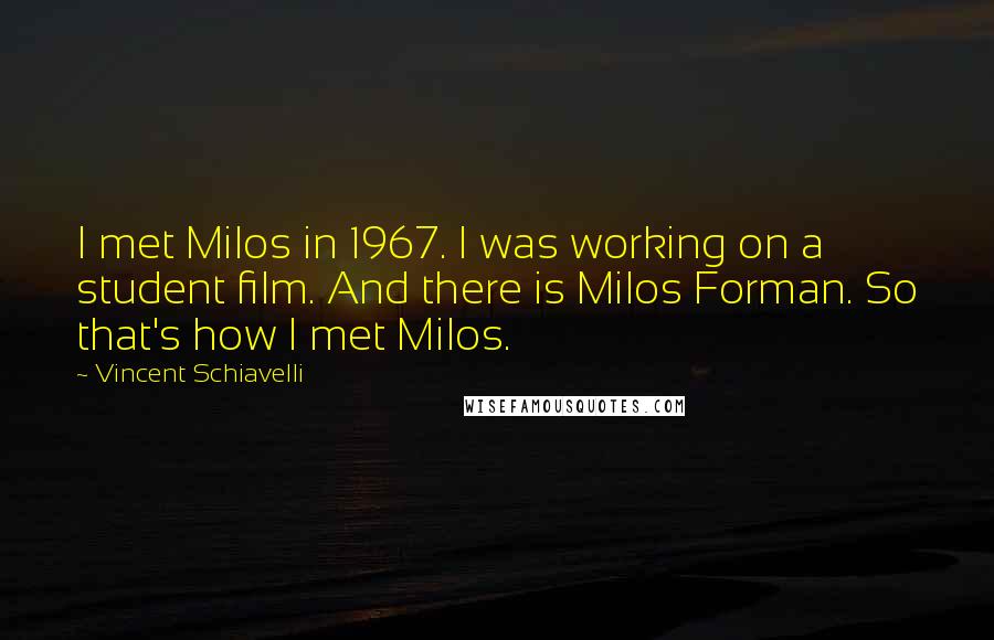 Vincent Schiavelli Quotes: I met Milos in 1967. I was working on a student film. And there is Milos Forman. So that's how I met Milos.