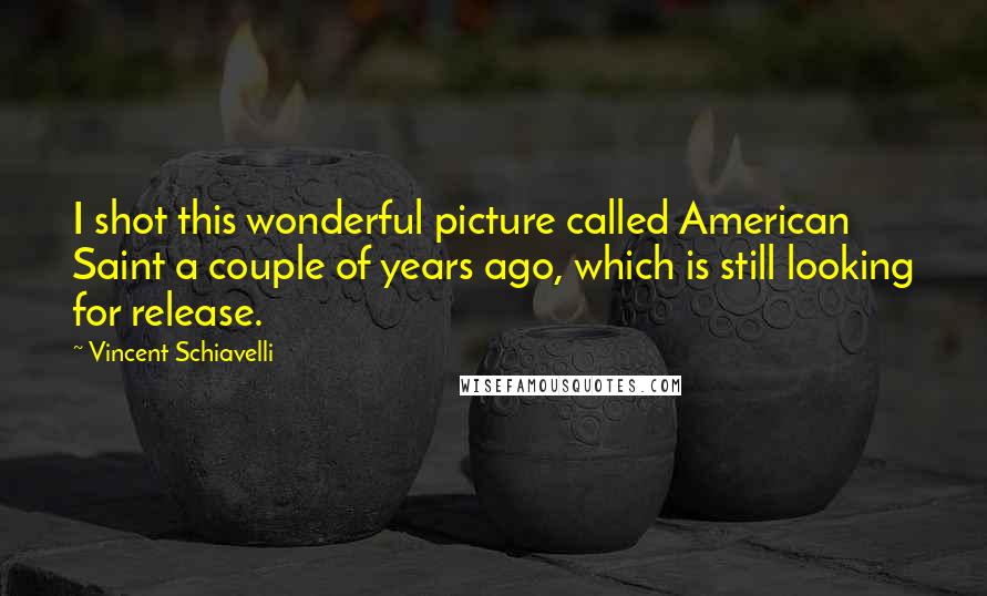 Vincent Schiavelli Quotes: I shot this wonderful picture called American Saint a couple of years ago, which is still looking for release.