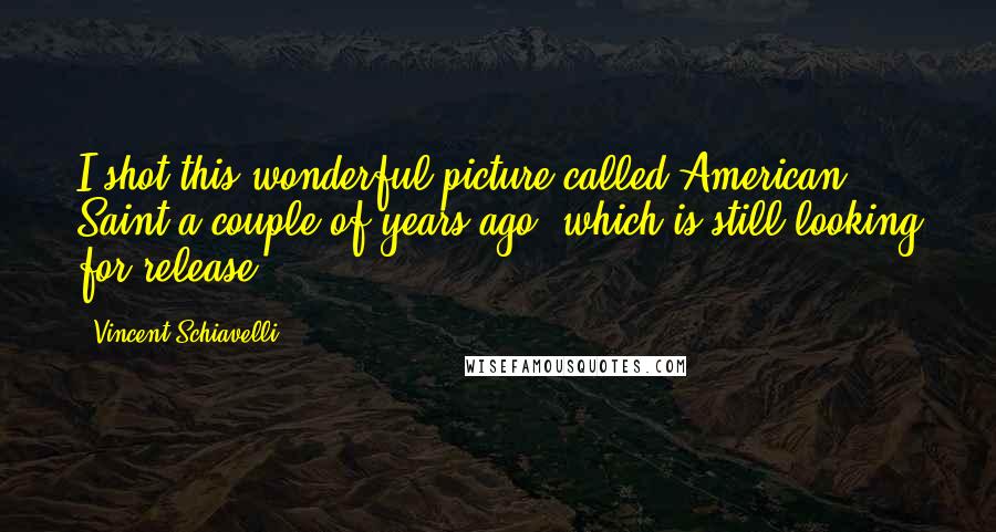 Vincent Schiavelli Quotes: I shot this wonderful picture called American Saint a couple of years ago, which is still looking for release.