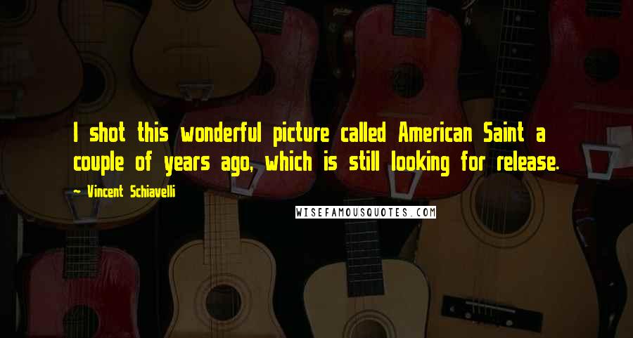 Vincent Schiavelli Quotes: I shot this wonderful picture called American Saint a couple of years ago, which is still looking for release.