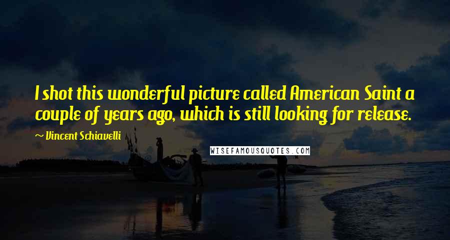 Vincent Schiavelli Quotes: I shot this wonderful picture called American Saint a couple of years ago, which is still looking for release.