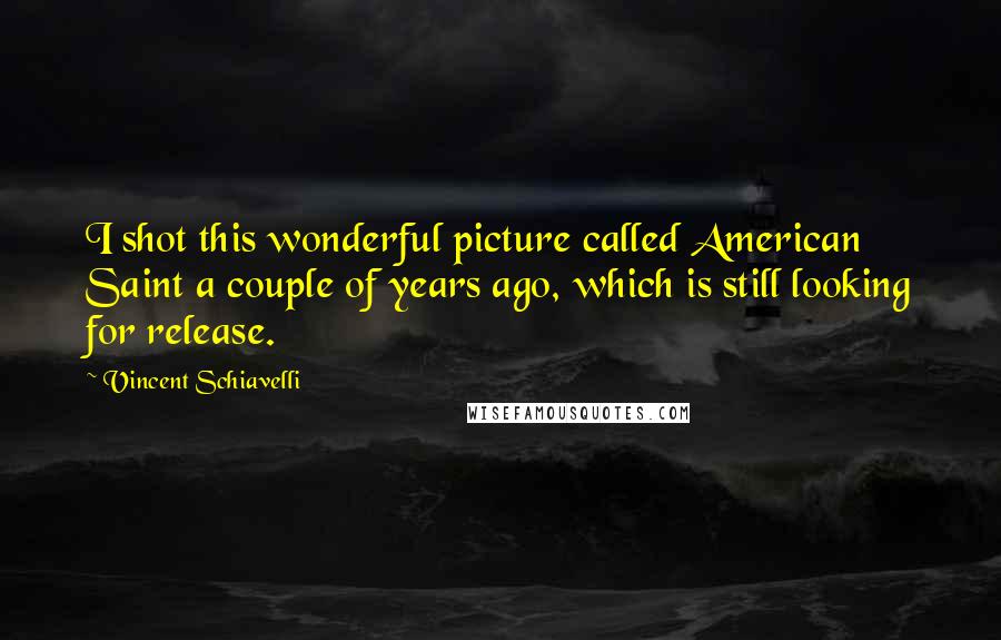 Vincent Schiavelli Quotes: I shot this wonderful picture called American Saint a couple of years ago, which is still looking for release.
