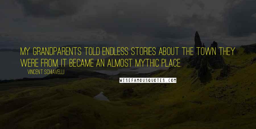 Vincent Schiavelli Quotes: My grandparents told endless stories about the town they were from. It became an almost mythic place.