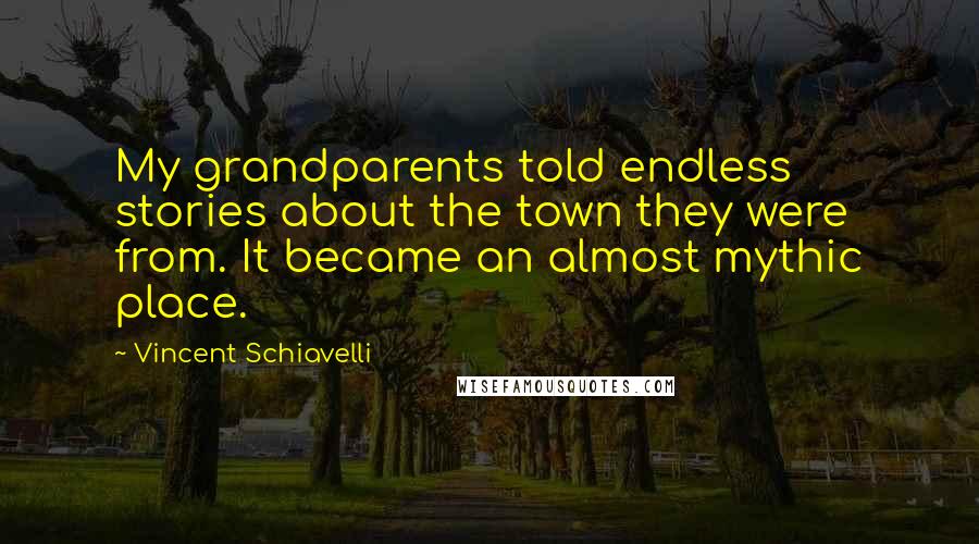 Vincent Schiavelli Quotes: My grandparents told endless stories about the town they were from. It became an almost mythic place.