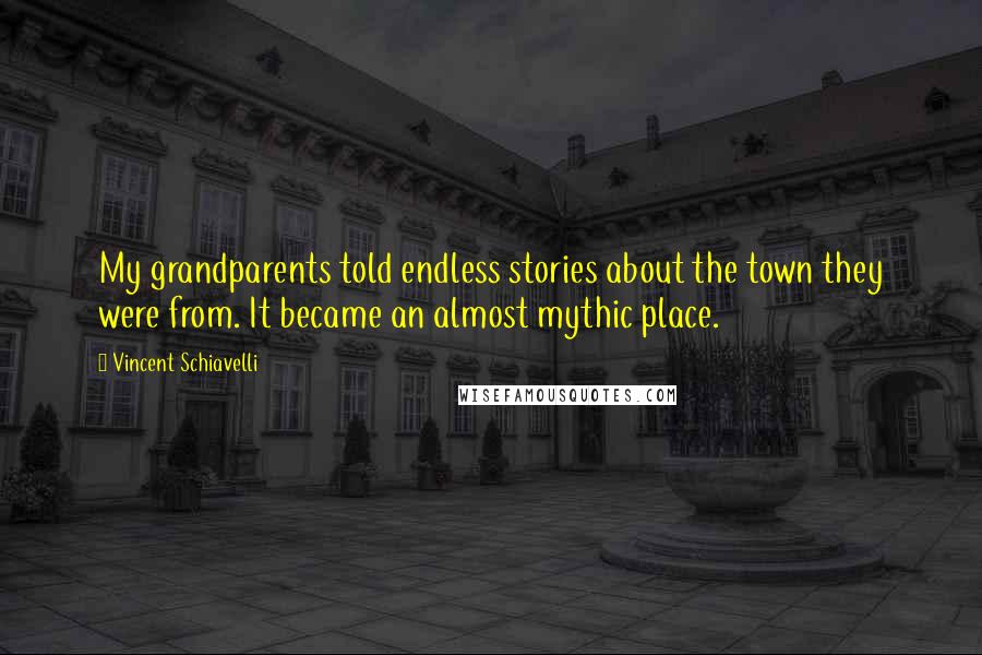 Vincent Schiavelli Quotes: My grandparents told endless stories about the town they were from. It became an almost mythic place.