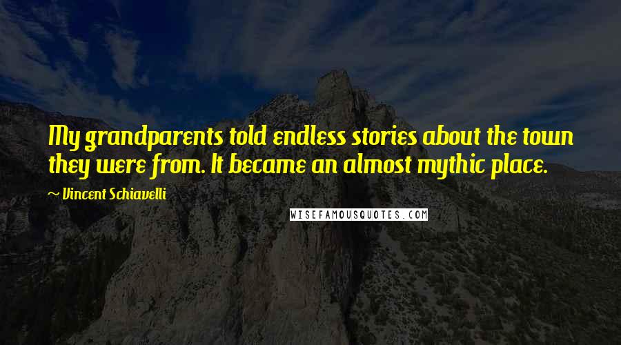 Vincent Schiavelli Quotes: My grandparents told endless stories about the town they were from. It became an almost mythic place.