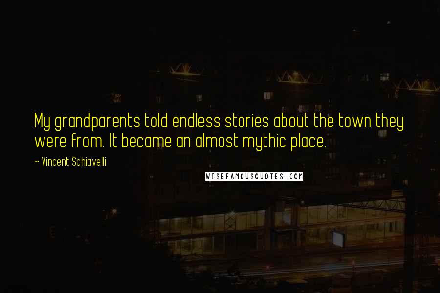 Vincent Schiavelli Quotes: My grandparents told endless stories about the town they were from. It became an almost mythic place.