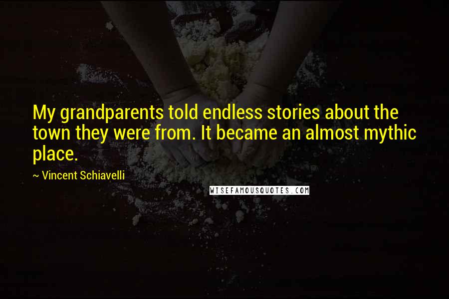 Vincent Schiavelli Quotes: My grandparents told endless stories about the town they were from. It became an almost mythic place.