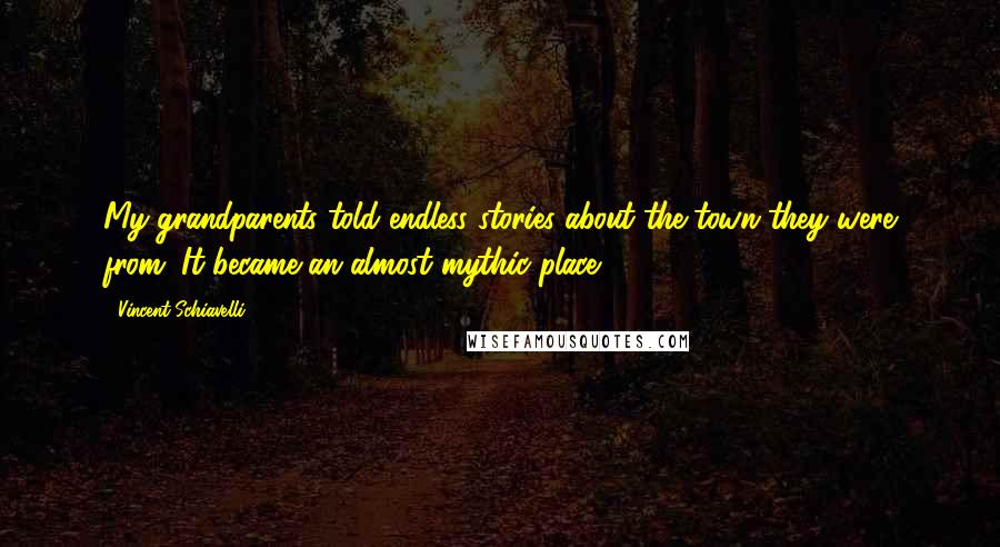 Vincent Schiavelli Quotes: My grandparents told endless stories about the town they were from. It became an almost mythic place.