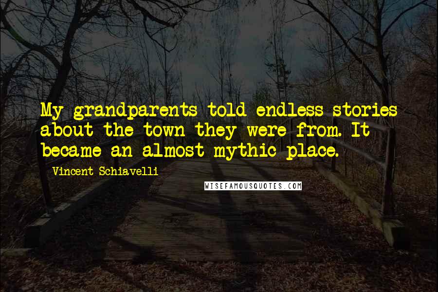 Vincent Schiavelli Quotes: My grandparents told endless stories about the town they were from. It became an almost mythic place.