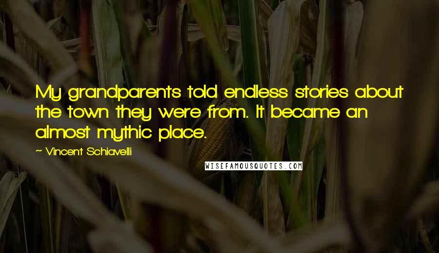 Vincent Schiavelli Quotes: My grandparents told endless stories about the town they were from. It became an almost mythic place.