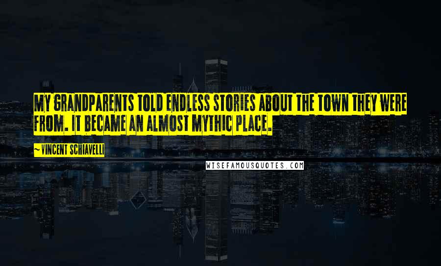 Vincent Schiavelli Quotes: My grandparents told endless stories about the town they were from. It became an almost mythic place.