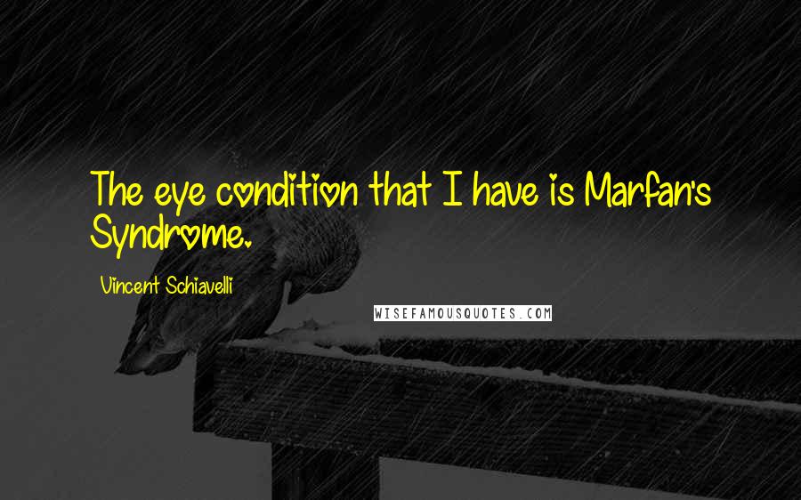Vincent Schiavelli Quotes: The eye condition that I have is Marfan's Syndrome.