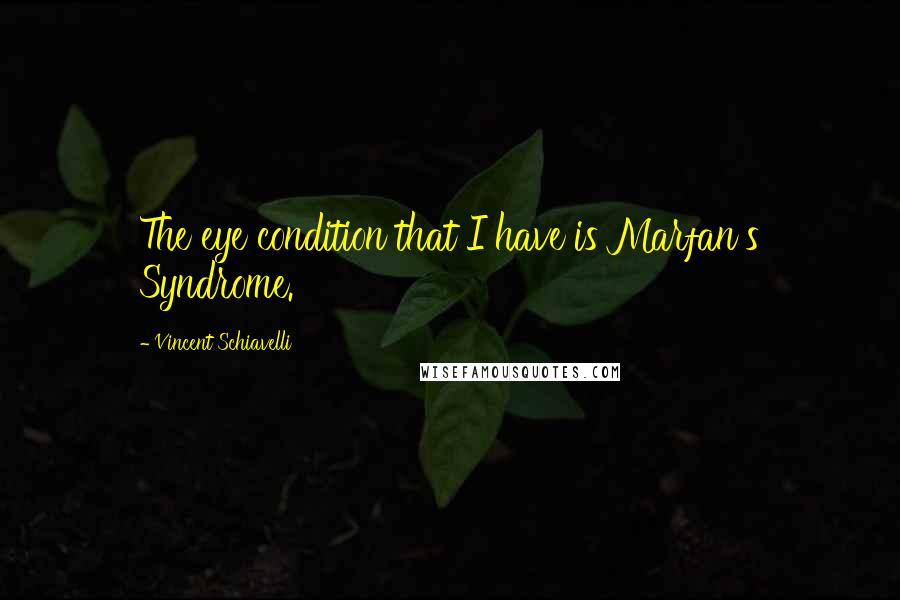 Vincent Schiavelli Quotes: The eye condition that I have is Marfan's Syndrome.