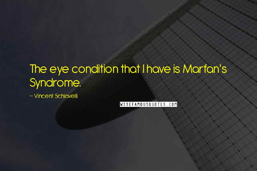 Vincent Schiavelli Quotes: The eye condition that I have is Marfan's Syndrome.