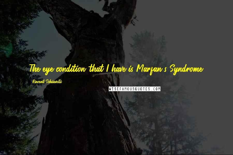 Vincent Schiavelli Quotes: The eye condition that I have is Marfan's Syndrome.