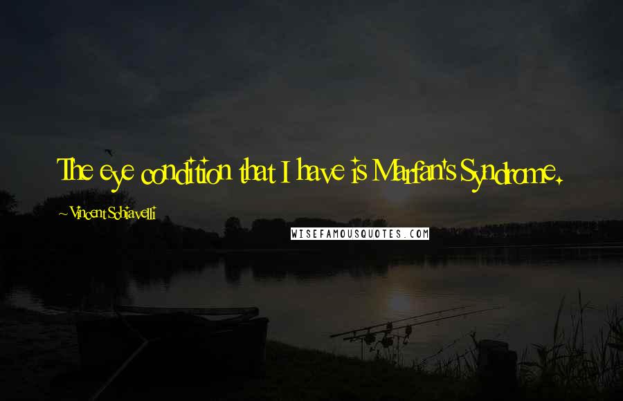 Vincent Schiavelli Quotes: The eye condition that I have is Marfan's Syndrome.