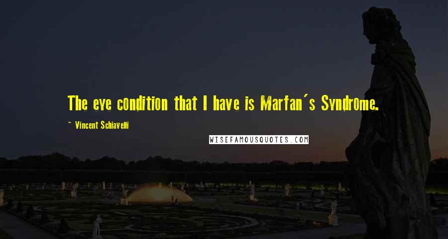 Vincent Schiavelli Quotes: The eye condition that I have is Marfan's Syndrome.