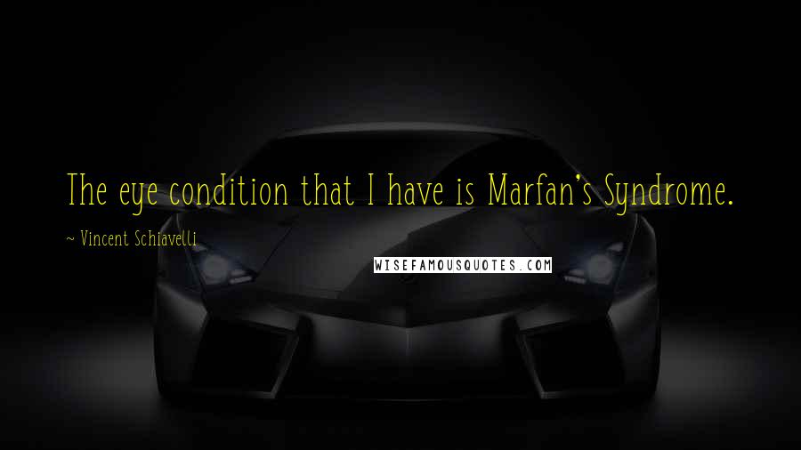 Vincent Schiavelli Quotes: The eye condition that I have is Marfan's Syndrome.