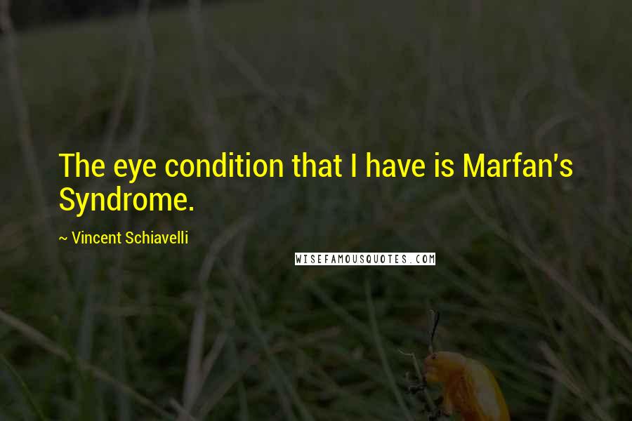 Vincent Schiavelli Quotes: The eye condition that I have is Marfan's Syndrome.