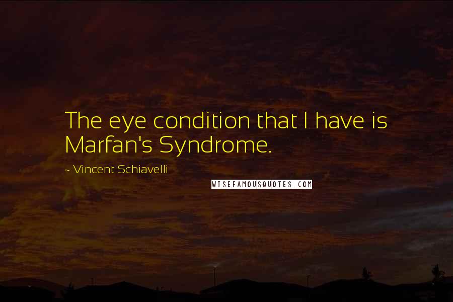 Vincent Schiavelli Quotes: The eye condition that I have is Marfan's Syndrome.